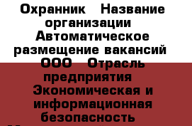 Охранник › Название организации ­ Автоматическое размещение вакансий, ООО › Отрасль предприятия ­ Экономическая и информационная безопасность › Минимальный оклад ­ 30 000 - Все города Работа » Вакансии   . Мордовия респ.